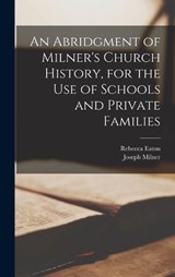 An Abridgment of Milner's Church History, for the Use of Schools and Private Families - Joseph Milner ; Rebecca Eaton - 9781019033500