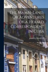 The Mambi-Land, Or Adventures of a Herald Correspondent in Cuba - James J O'Kelly - 9781019052440