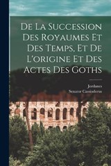De La Succession Des Royaumes Et Des Temps, Et De L'origine Et Des Actes Des Goths - Jordanes ; Senator Cassiodorus - 9781019068380