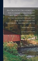 An Oration Delivered at the Commemoration of the Two Hundred and Fiftieth Anniversary of the Settlement of Haverhill, Massachusetts - Samuel White Duncan - 9781019091500