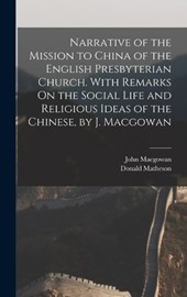 Narrative of the Mission to China of the English Presbyterian Church. With Remarks On the Social Life and Religious Ideas of the Chinese, by J. Macgowan