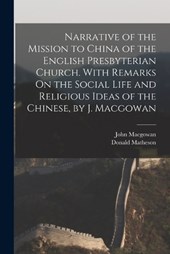 Narrative of the Mission to China of the English Presbyterian Church. With Remarks On the Social Life and Religious Ideas of the Chinese, by J. Macgowan