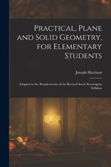 Practical, Plane and Solid Geometry, for Elementary Students: Adapted to the Requirements of the Revised South Kensington Syllabus - Joseph Harrison - 9781019148815