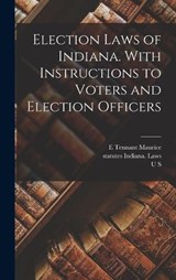 Election Laws of Indiana. With Instructions to Voters and Election Officers - Statutes Indiana Laws ; William Wallace Spencer ; E Tennant Maurice - 9781019181683