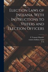 Election Laws of Indiana. With Instructions to Voters and Election Officers - Statutes Indiana Laws ; William Wallace Spencer ; E Tennant Maurice - 9781019186350