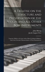 A Treatise on the Structure and Preservation of the Violin and all Other Bow-instruments; Together With an Account of the Most Celebrated Makers, and of the Genuine Characteristics of Their Instrument - Jacob August Otto ; John Bishop - 9781019189467