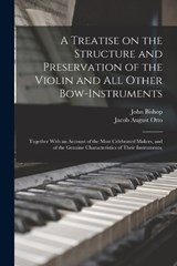 A Treatise on the Structure and Preservation of the Violin and all Other Bow-instruments; Together With an Account of the Most Celebrated Makers, and of the Genuine Characteristics of Their Instrument - Jacob August Otto ; John Bishop - 9781019194201