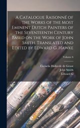 A Catalogue Raisonné of the Works of the Most Eminent Dutch Painters of the Seventeenth Century Based on the Work of John Smith. Translated and Edited by Edward G. Hawke; Volume 6 - John Smith ; Cornelis Hofstede De Groot ; Edward G 1869- Hawke - 9781019210369