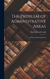 The Problem of Administrative Areas; an Essay in Reconstruction - Harold Joseph Laski - 9781019216309