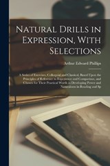 Natural Drills in Expression, With Selections; a Series of Exercises, Colloquial and Classical, Based Upon the Principles of Reference to Experience and Comparison, and Chosen for Their Practical Wort - Arthur Edward Phillips - 9781019220115