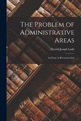 The Problem of Administrative Areas; an Essay in Reconstruction - Harold Joseph Laski - 9781019220931
