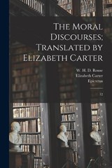 The Moral Discourses; Translated by Elizabeth Carter: 12 - Epictetus Epictetus - 9781019277140