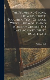 The Stumbling-stone, Or, A Discourse Touching That Offence Which The World And Worldly Church Do Take Against Christ Himself [&c.]