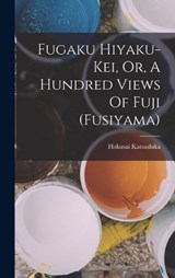 Fugaku Hiyaku-kei, Or, A Hundred Views Of Fuji (fusiyama) - Hokusai Katsushika - 9781019290040