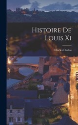 Histoire De Louis Xi - Charles Duclos - 9781019313473