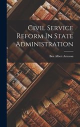 Civil Service Reform In State Administration - Ben Albert Arneson - 9781019334263