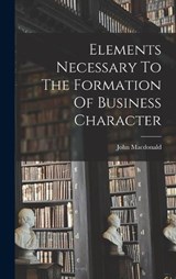 Elements Necessary To The Formation Of Business Character - John MacDonald - 9781019335215