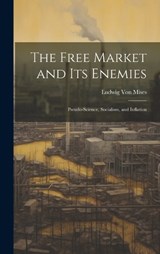 The Free Market and its Enemies: Pseudo-Science, Socialism, and Inflation - Ludwig Von Mises - 9781019369852