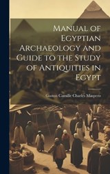 Manual of Egyptian Archaeology and Guide to the Study of Antiquities in Egypt - Gaston C Maspero - 9781019376645