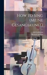 How to Sing (Meine Gesangskunst) - LILLI Lehmann ; Richard Aldrich - 9781019376799