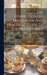 The Confectioners' Hand-book And Practical Guide To The Art Of Sugar Boiling [by E. Skuse] - E Skuse - 9781019379783
