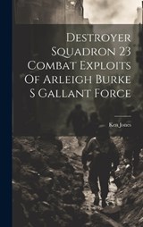 Destroyer Squadron 23 Combat Exploits Of Arleigh Burke S Gallant Force - Ken Jones - 9781019381892