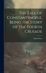 The Fall of Constantinople, Being the Story of the Fourth Crusade - Edwin Pears - 9781019386750