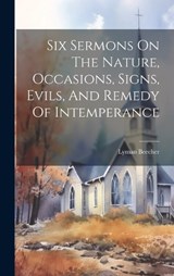 Six Sermons On The Nature, Occasions, Signs, Evils, And Remedy Of Intemperance - Lyman Beecher - 9781019389539