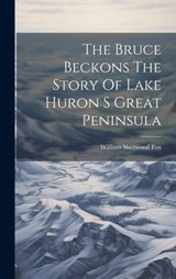 The Bruce Beckons The Story Of Lake Huron S Great Peninsula - William Sherwood Fox - 9781019390559