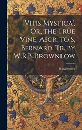 'vitis Mystica', Or, the True Vine, Ascr. to S. Bernard. Tr. by W.R.B. Brownlow - Bonaventura - 9781019390955