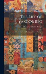 The Life of Yakoob Beg; Athalik Ghazi, and Badaulet; Ameer of Kashgar - Demetrius Charles Boulger - 9781019393727