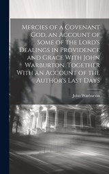Mercies of a Covenant God, an Account of Some of the Lord's Dealings in Providence and Grace With John Warburton. Together With an Account of the Author's Last Days - John Warburton - 9781019411148