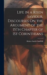 Life in a Risen Saviour, Discourses On the Argument of the 15Th Chapter of 1St Corinthians - Robert Smith Candlish - 9781019412794