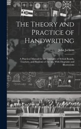 The Theory and Practice of Handwriting; a Practical Manual for the Guidance of School Boards, Teachers, and Students of the art, With Diagrams and Illustrations - John Jackson - 9781019414736