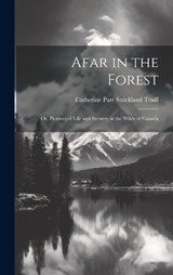 Afar in the Forest; Or, Pictures of Life and Scenery in the Wilds of Canada - Catherine Parr Strickland Traill - 9781019416204