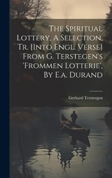 The Spiritual Lottery, A Selection, Tr. [into Engl. Verse] From G. Terstegen's 'frommen Lotterie', By E.a. Durand - Gerhard Tersteegen - 9781019417591