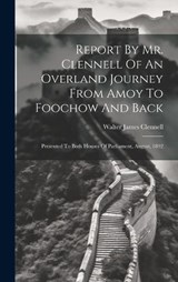Report By Mr. Clennell Of An Overland Journey From Amoy To Foochow And Back - Walter James Clennell - 9781019417768