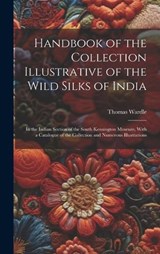 Handbook of the Collection Illustrative of the Wild Silks of India - Thomas Wardle - 9781019421093