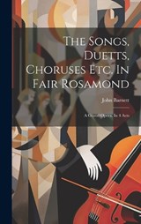 The Songs, Duetts, Choruses Etc. In Fair Rosamond - John Barnett - 9781019435816