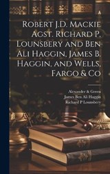 Robert J.D. Mackie Agst. Richard P. Lounsbery and Ben Ali Haggin, James B. Haggin, and Wells, Fargo & Co - Alexander & Green ; Robert J D MacKie ; Richard P Lounsbery - 9781019437780