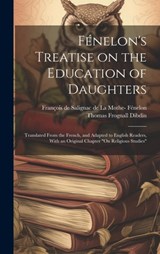 Fénelon's Treatise on the Education of Daughters: Translated From the French, and Adapted to English Readers, With an Original Chapter "On Religious S - FÉNELON,  François de Salignac de la Mo - 9781019438541