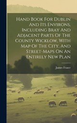 Hand Book For Dublin And Its Environs, Including Bray And Adjacent Parts Of The County Wicklow, With Map Of The City, And Street-maps On An Entirely New Plan - James Fraser - 9781019442401