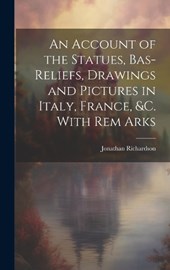 An Account of the Statues, Bas-Reliefs, Drawings and Pictures in Italy, France, &c. With Rem Arks
