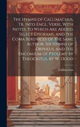 The Hymns of Callimachus, Tr. Into Engl. Verse, With Notes. to Which Are Added, Select Epigrams, and the Coma Berenices of the Same Author, Six Hymns of Orpheus, and the Encomium of Ptolemy by Theocri - Callimachus - 9781019462881