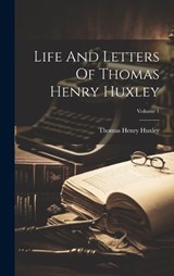 Life And Letters Of Thomas Henry Huxley; Volume 1 - Thomas Henry Huxley - 9781019465967