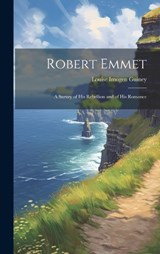 Robert Emmet; a Survey of his Rebellion and of his Romance - Louise Imogen Guiney - 9781019471470