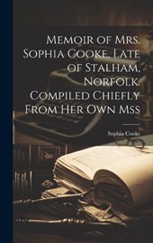 Memoir of Mrs. Sophia Cooke, Late of Stalham, Norfolk. Compiled Chiefly From Her Own Mss