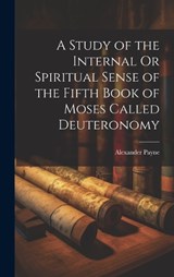 A Study of the Internal Or Spiritual Sense of the Fifth Book of Moses Called Deuteronomy - Alexander Payne - 9781019473412