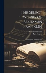 The Select Works of Benjamin Franklin - Benjamin Franklin ; Epes Sargent - 9781019483619