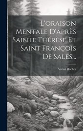 L'oraison Mentale D'après Sainte Thérèse Et Saint François De Sales...